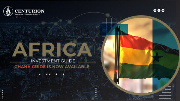 Ghana as an Investment Destination Following Centurion Law’s New Country Focus Africa Investment Guide